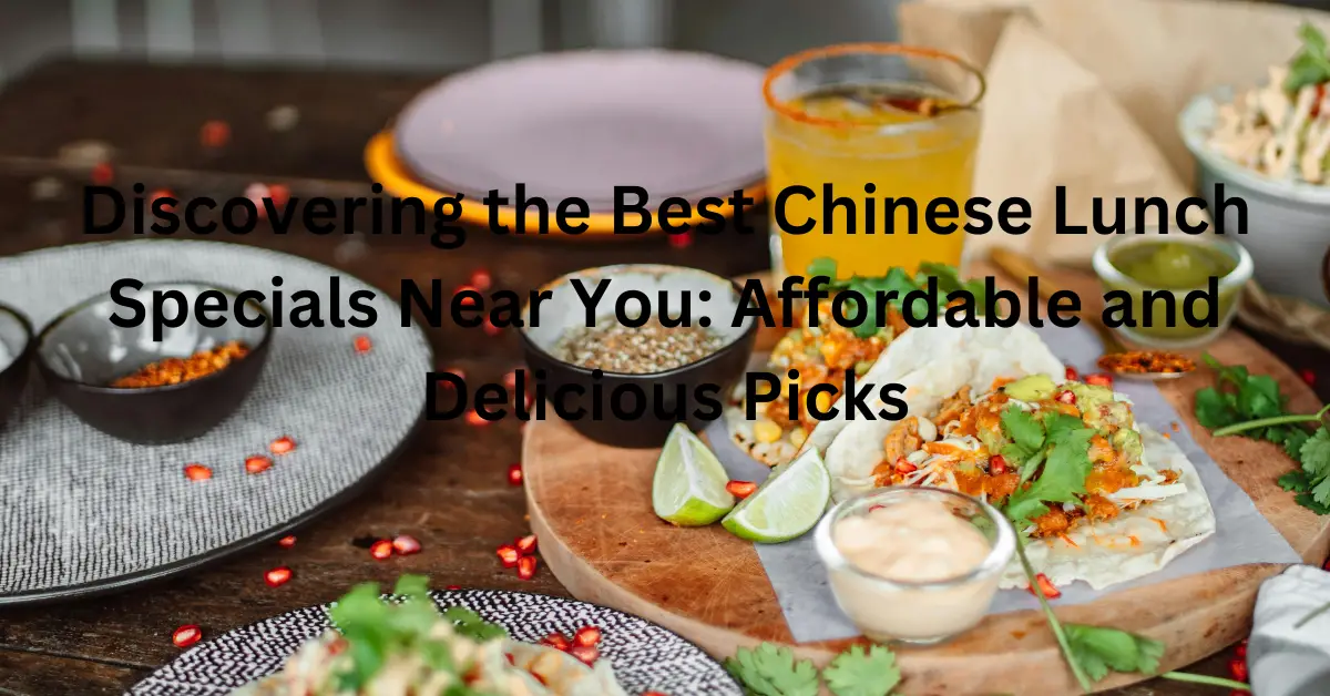 Discovering the Best Chinese Lunch Specials Near You: Affordable and Delicious Picks