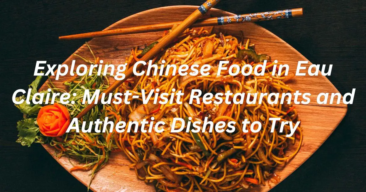 Exploring Chinese Food in Eau Claire: Must-Visit Restaurants and Authentic Dishes to Try