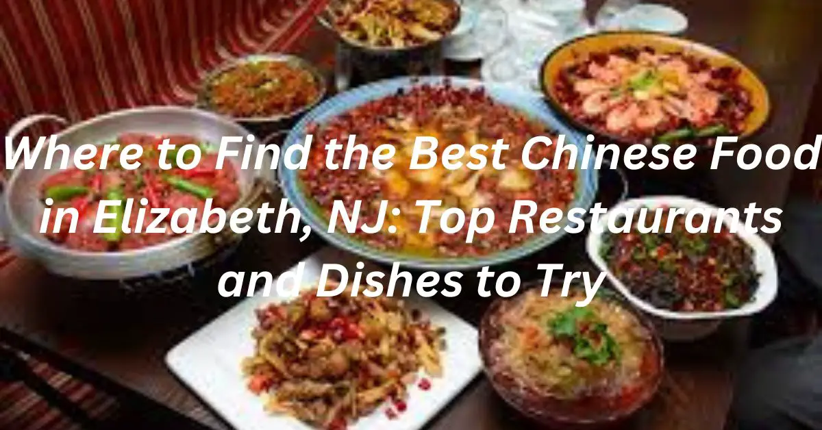 Where to Find the Best Chinese Food in Elizabeth, NJ: Top Restaurants and Dishes to Try