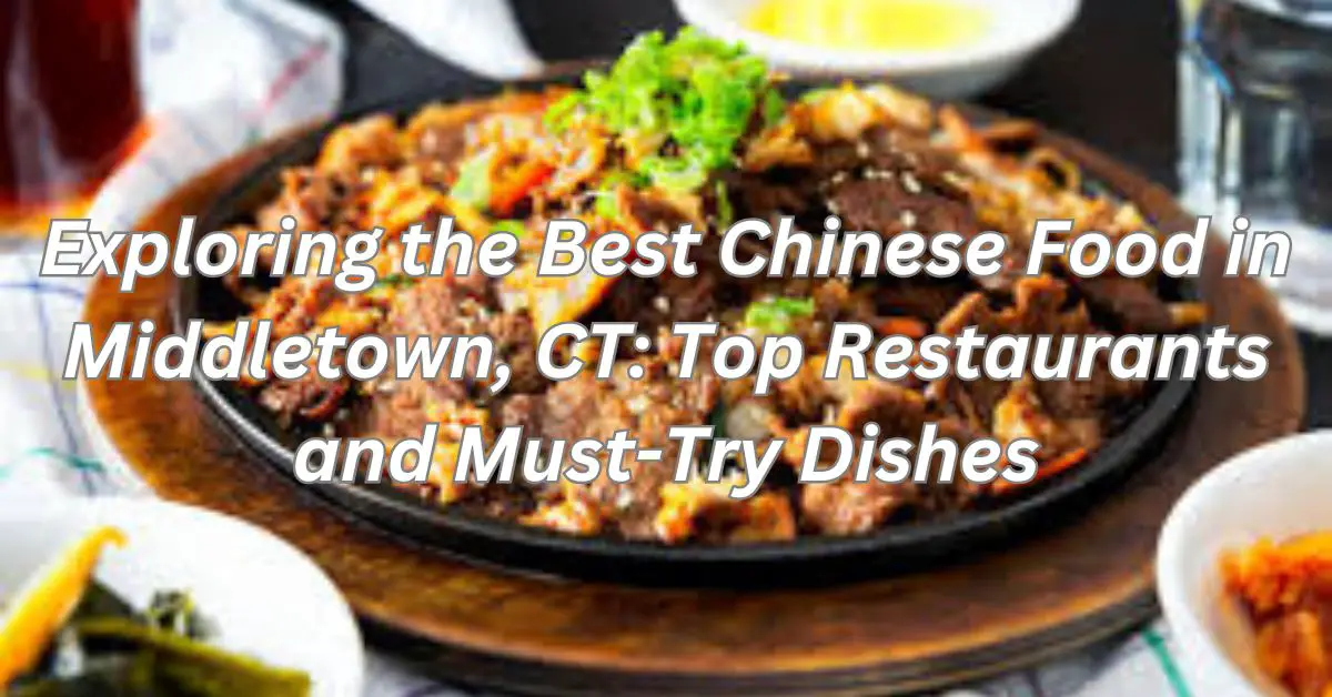 Exploring the Best Chinese Food in Middletown, CT: Top Restaurants and Must-Try Dishes