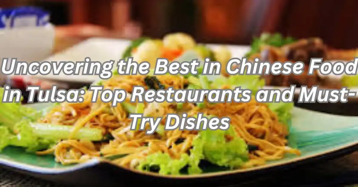 Uncovering the Best in Chinese Food in Tulsa: Top Restaurants and Must-Try Dishes