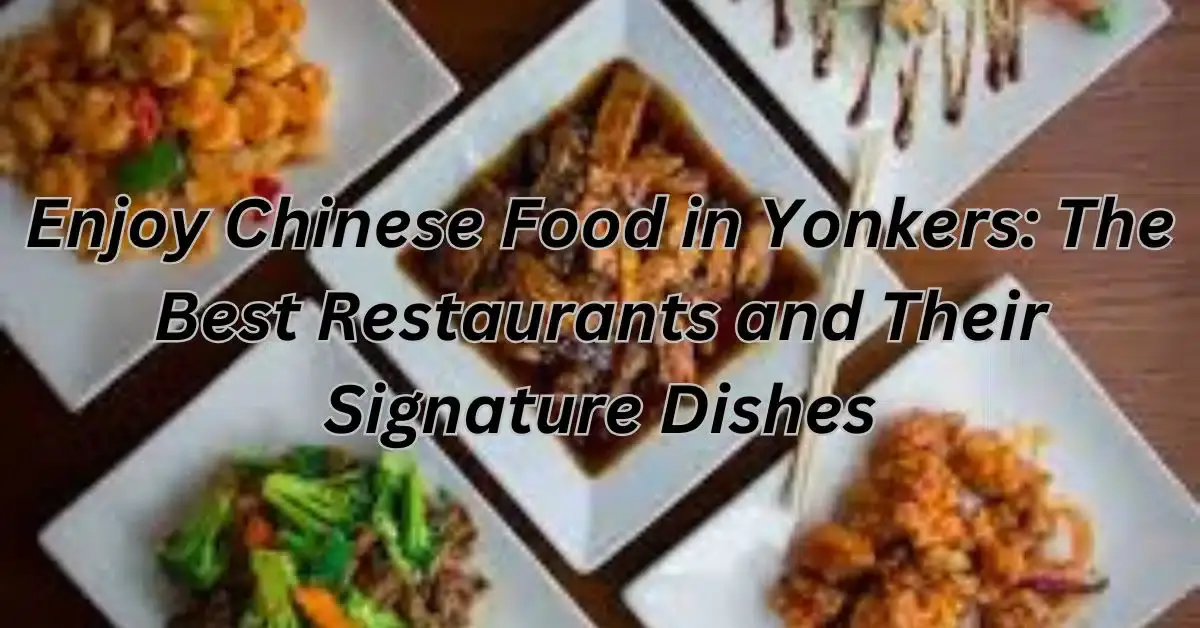 Enjoy Chinese Food in Yonkers: The Best Restaurants and Their Signature Dishes