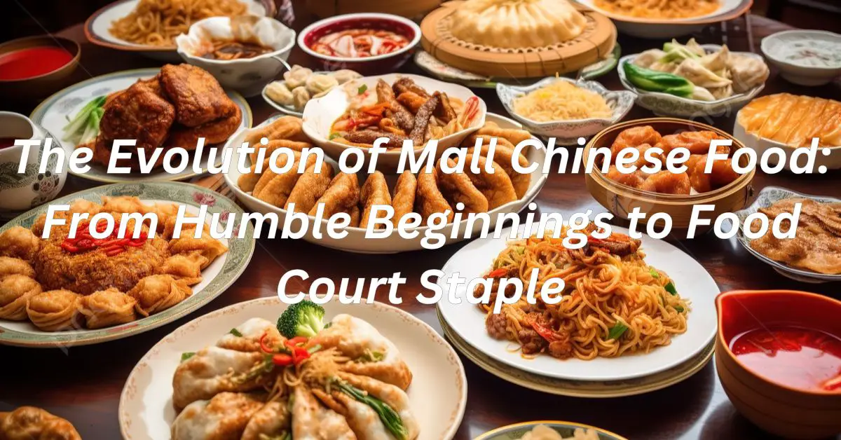 The Evolution of Mall Chinese Food: From Humble Beginnings to Food Court Staple