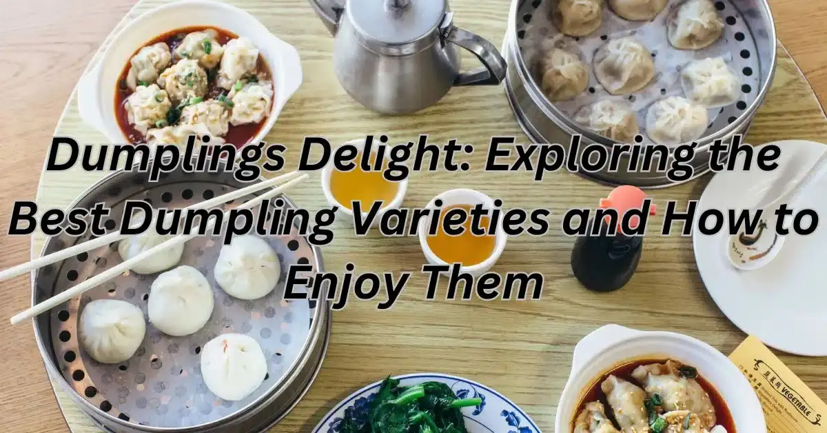 Dumplings Delight: Exploring the Best Dumpling Varieties and How to Enjoy Them