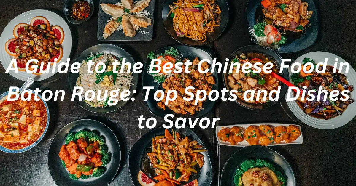 A Guide to the Best Chinese Food in Baton Rouge: Top Spots and Dishes to Savor