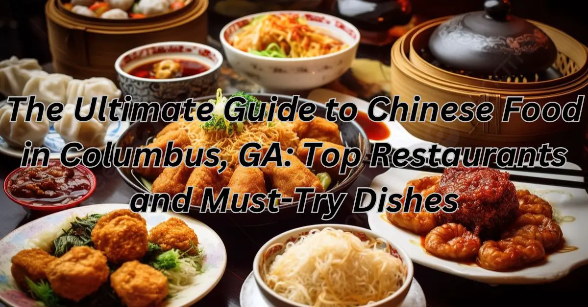 The Ultimate Guide to Chinese Food in Columbus, GA: Top Restaurants and Must-Try Dishes