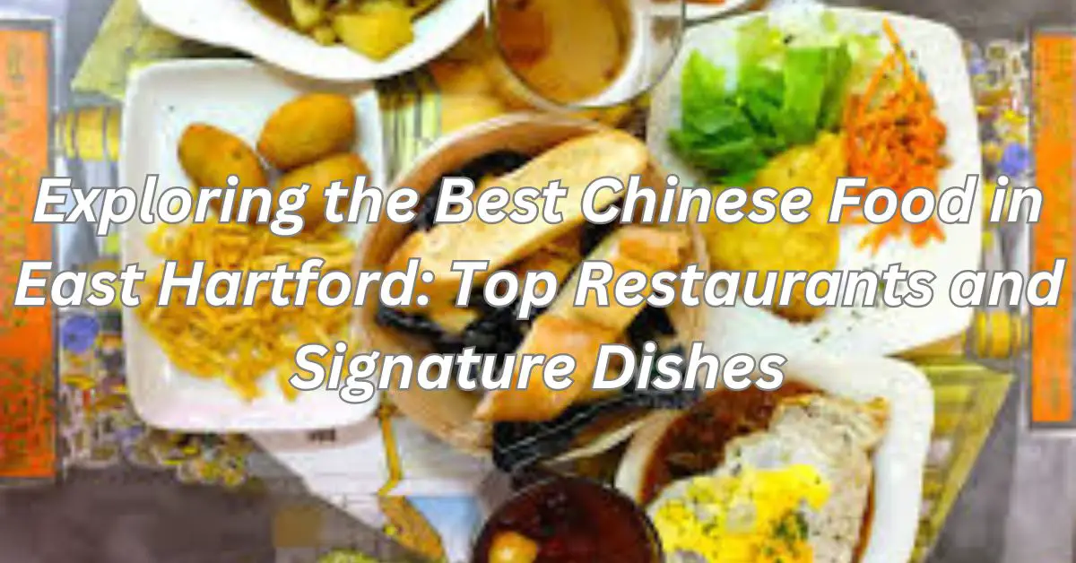 Exploring the Best Chinese Food in East Hartford: Top Restaurants and Signature Dishes