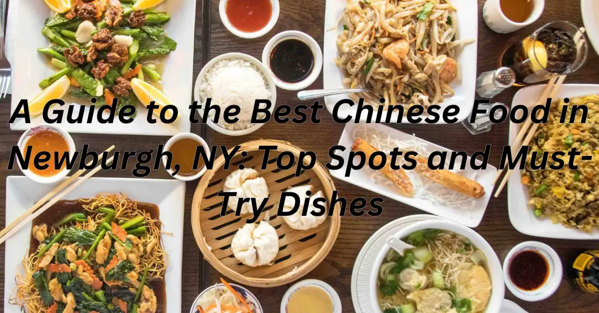 A Guide to the Best Chinese Food in Newburgh, NY: Top Spots and Must-Try Dishes